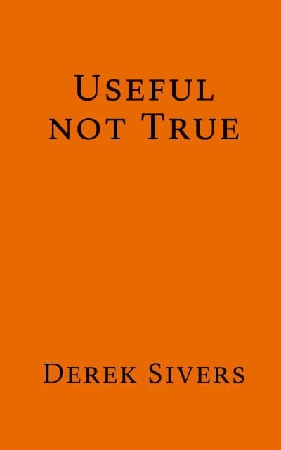 Useful, Not True by Derek Sivers